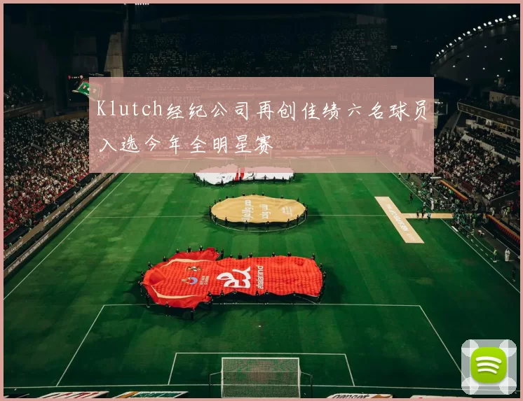 Klutch经纪公司再创佳绩六名球员入选今年全明星赛