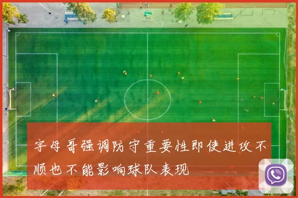 字母哥强调防守重要性即使进攻不顺也不能影响球队表现