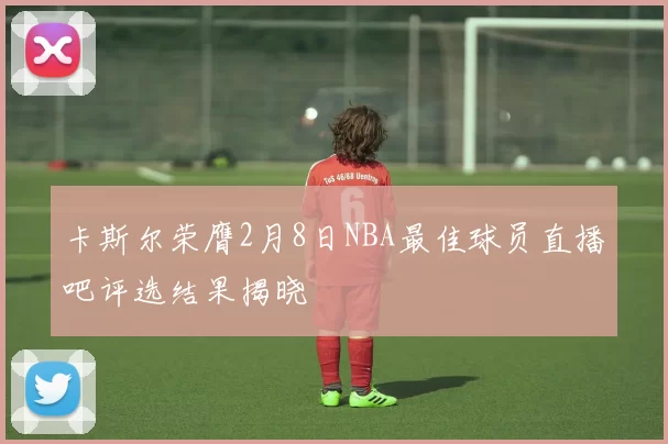 卡斯尔荣膺2月8日NBA最佳球员直播吧评选结果揭晓