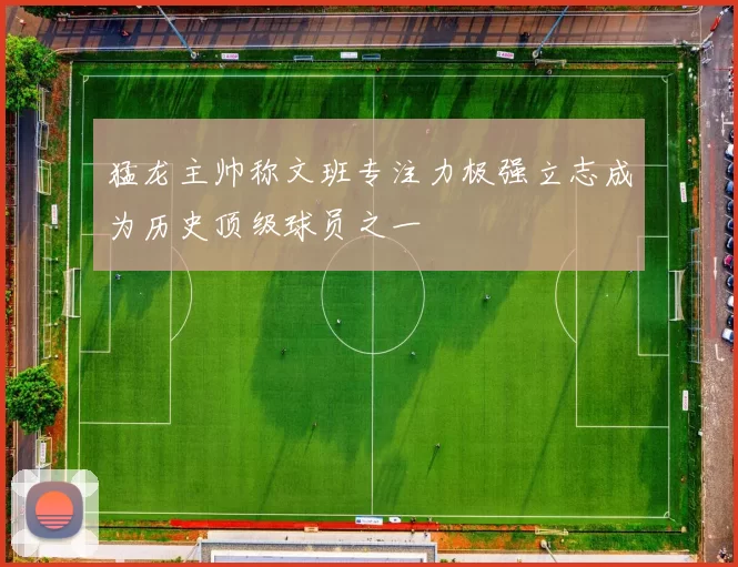 猛龙主帅称文班专注力极强立志成为历史顶级球员之一