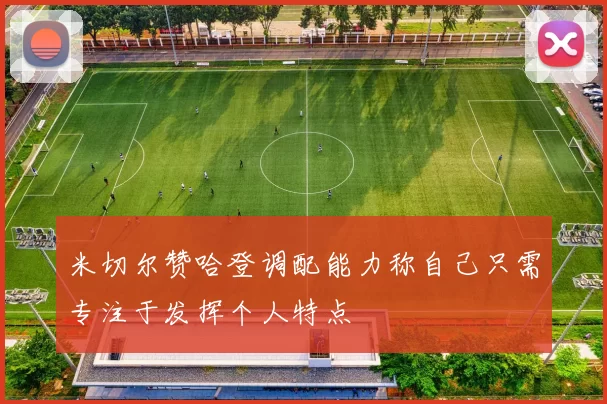 米切尔赞哈登调配能力称自己只需专注于发挥个人特点