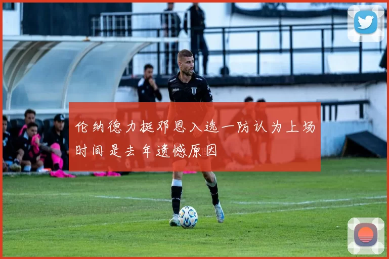 伦纳德力挺邓恩入选一防认为上场时间是去年遗憾原因
