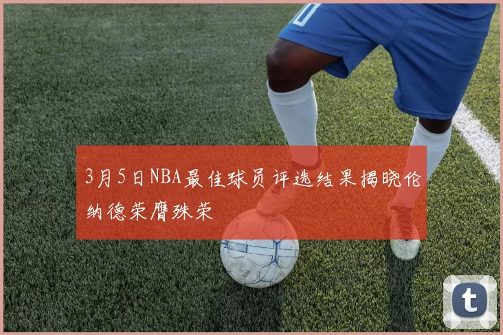 3月5日NBA最佳球员评选结果揭晓伦纳德荣膺殊荣