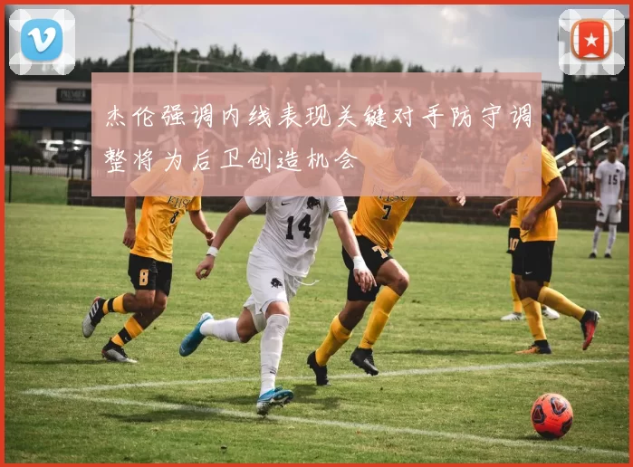 杰伦强调内线表现关键对手防守调整将为后卫创造机会