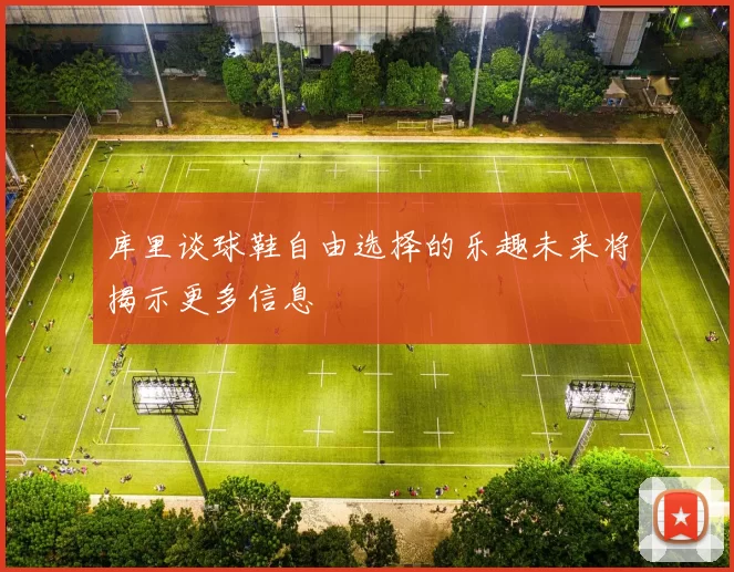库里谈球鞋自由选择的乐趣未来将揭示更多信息